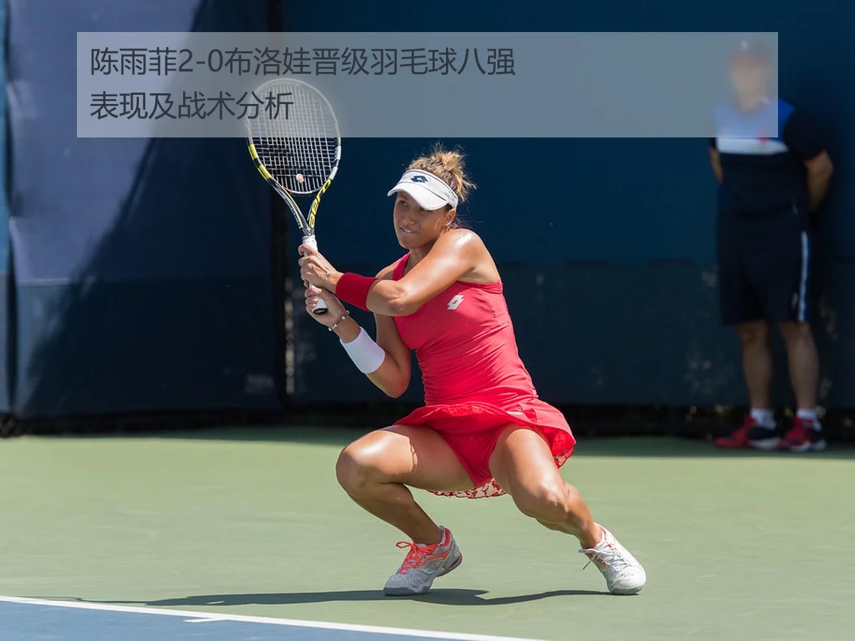 陈雨菲2-0布洛娃晋级羽毛球八强表现及战术分析
